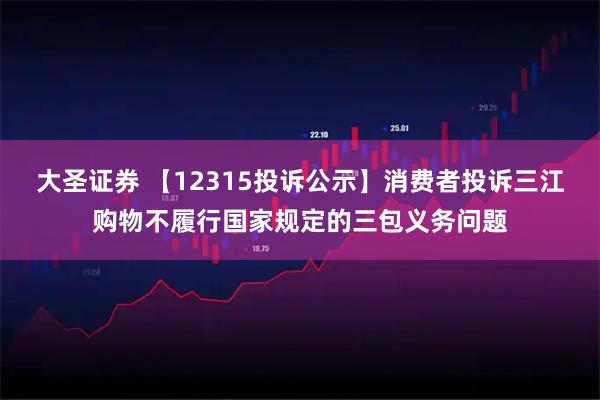 大圣证券 【12315投诉公示】消费者投诉三江购物不履行国家规定的三包义务问题