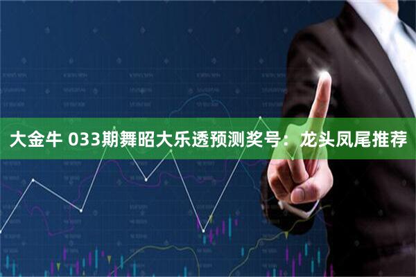 大金牛 033期舞昭大乐透预测奖号：龙头凤尾推荐